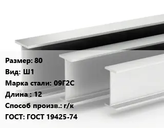 Двутавровая балка 80 Ш1 09Г2С L=12 г/к ГОСТ: ГОСТ 19425-74